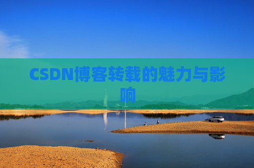 CSDN博客转载的魅力与影响