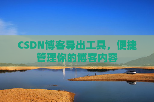 CSDN博客导出工具,便捷管理你的博客内容